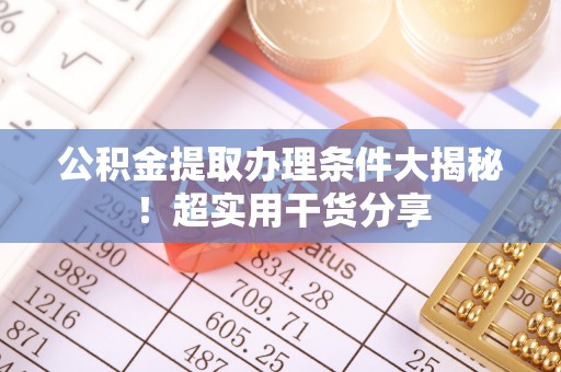 绥德公积金提取办理条件大揭秘！超实用干货分享