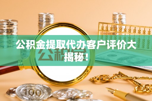 绥德公积金提取代办客户评价大揭秘！