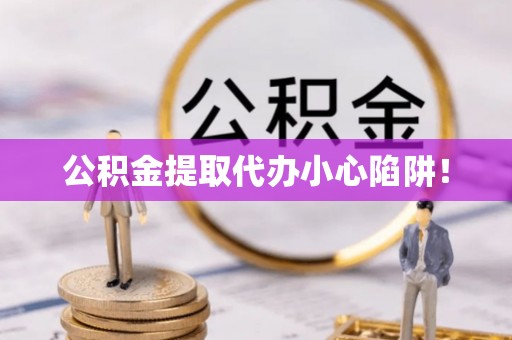 绥德公积金提取代办小心陷阱！