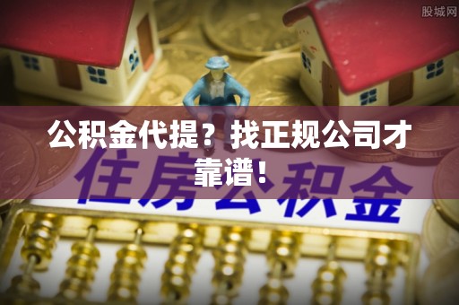 绥德公积金代提？找正规公司才靠谱！