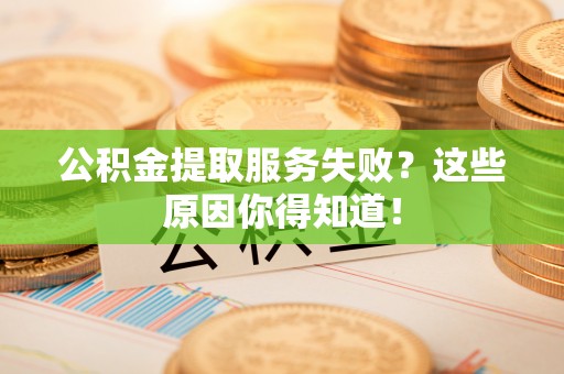 绥德公积金提取服务失败？这些原因你得知道！