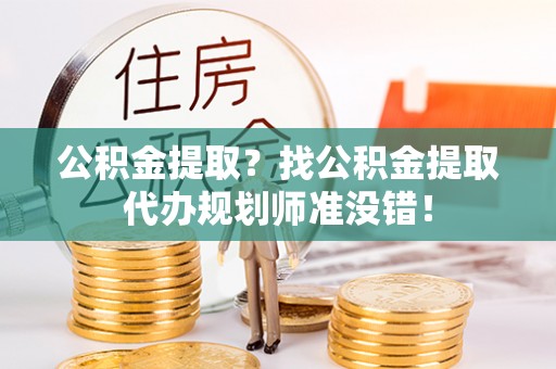 绥德公积金提取？找公积金提取代办规划师准没错！