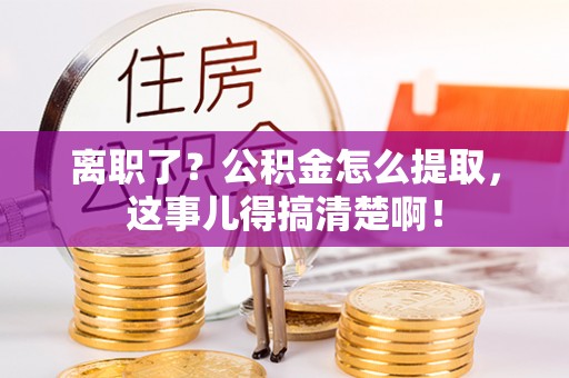 绥德离职了？公积金怎么提取，这事儿得搞清楚啊！