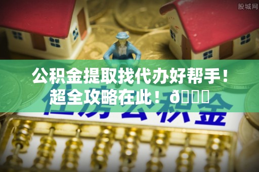 绥德公积金提取找代办好帮手！超全攻略在此！😎