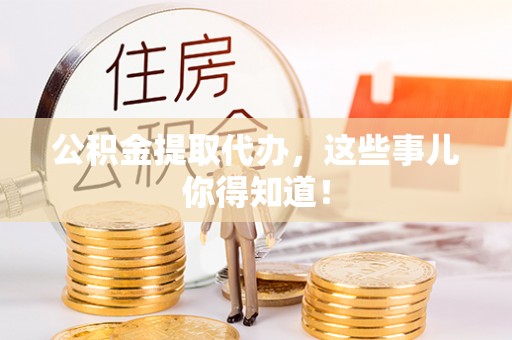 绥德公积金提取代办，这些事儿你得知道！