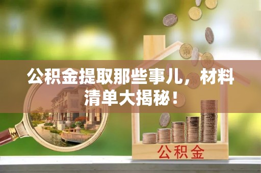 绥德公积金提取那些事儿，材料清单大揭秘！