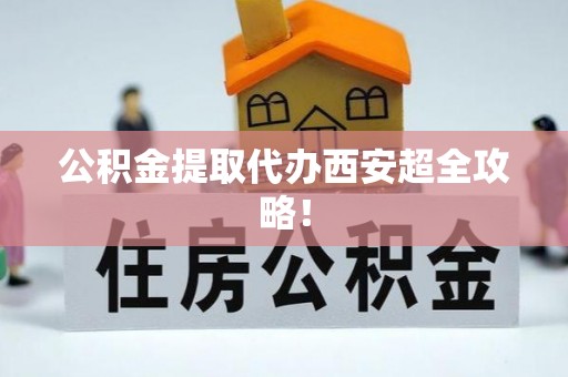 绥德公积金提取代办西安超全攻略！