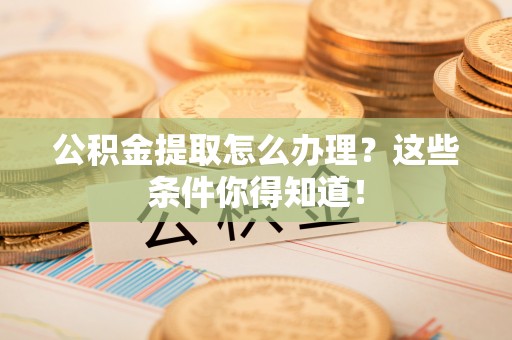 绥德公积金提取怎么办理？这些条件你得知道！