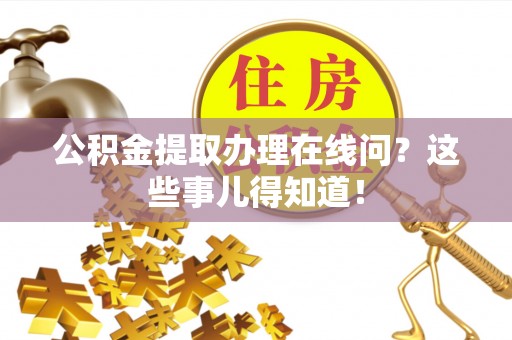 绥德公积金提取办理在线问？这些事儿得知道！