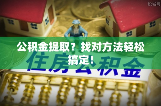 绥德公积金提取？找对方法轻松搞定！