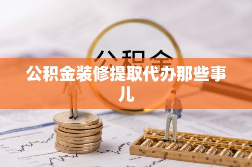 绥德公积金装修提取代办那些事儿