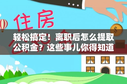 绥德轻松搞定！离职后怎么提取公积金？这些事儿你得知道