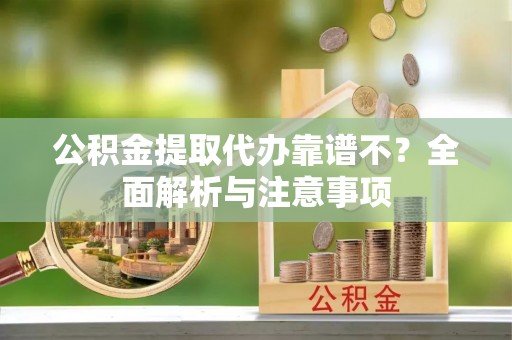 绥德公积金提取代办靠谱不？全面解析与注意事项