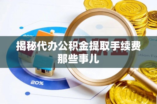 绥德揭秘代办公积金提取手续费那些事儿