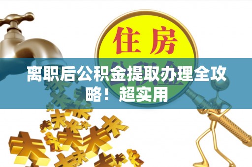 绥德离职后公积金提取办理全攻略！超实用