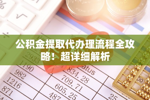 绥德公积金提取代办理流程全攻略！超详细解析