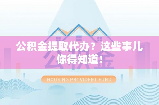 绥德公积金提取代办？这些事儿你得知道！