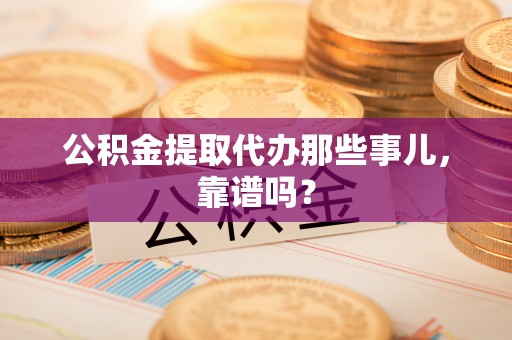 绥德公积金提取代办那些事儿，靠谱吗？