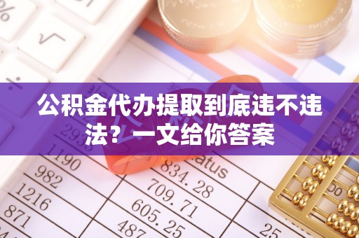 绥德公积金代办提取到底违不违法？一文给你答案