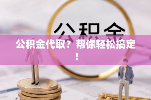 绥德公积金代取？帮你轻松搞定！