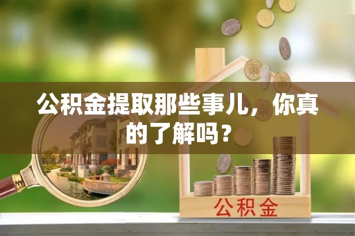 绥德公积金提取那些事儿，你真的了解吗？