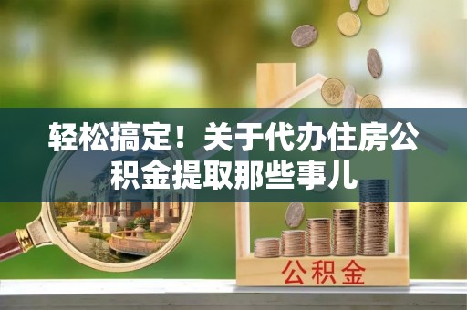 绥德轻松搞定！关于代办住房公积金提取那些事儿