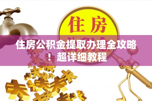绥德住房公积金提取办理全攻略！超详细教程