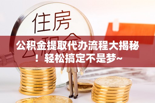 绥德公积金提取代办流程大揭秘！轻松搞定不是梦~