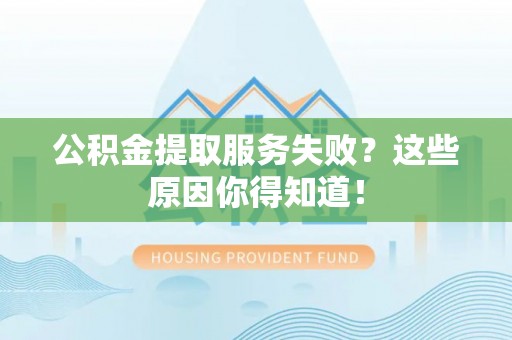 绥德公积金提取服务失败？这些原因你得知道！