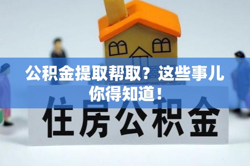 绥德公积金提取帮取？这些事儿你得知道！