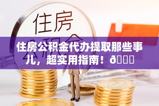 绥德住房公积金代办提取那些事儿，超实用指南！😎