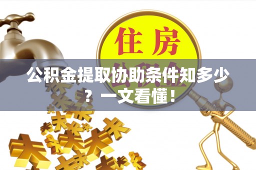 绥德公积金提取协助条件知多少？一文看懂！