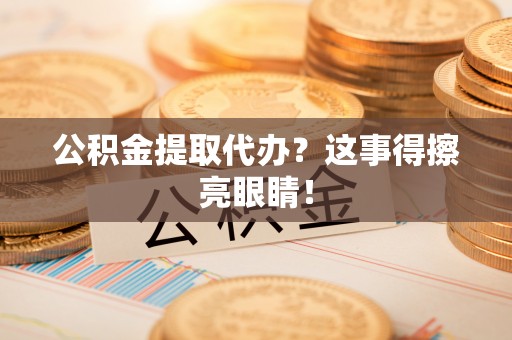 绥德公积金提取代办？这事得擦亮眼睛！