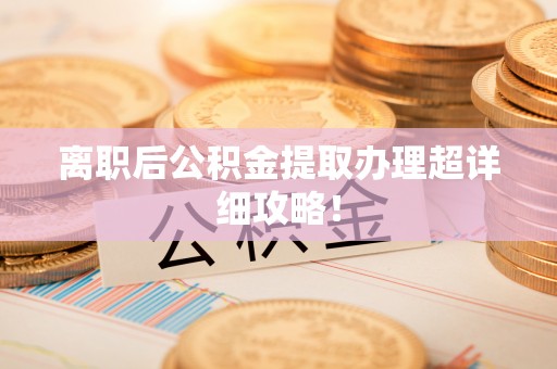绥德离职后公积金提取办理超详细攻略！