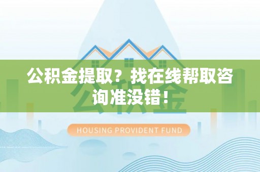 绥德公积金提取？找在线帮取咨询准没错！