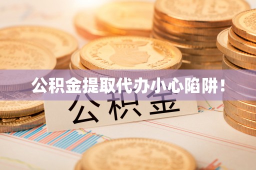 绥德公积金提取代办小心陷阱！