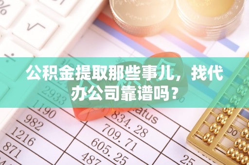 绥德公积金提取那些事儿，找代办公司靠谱吗？
