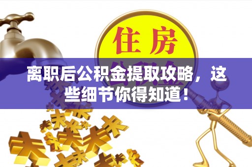绥德离职后公积金提取攻略，这些细节你得知道！