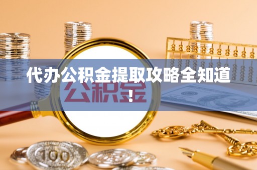 绥德代办公积金提取攻略全知道！