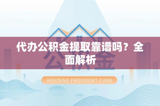 绥德代办公积金提取靠谱吗？全面解析