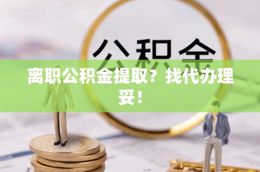 绥德离职公积金提取？找代办理妥！