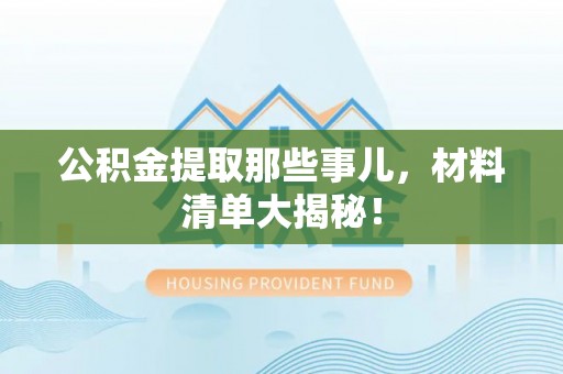绥德公积金提取那些事儿，材料清单大揭秘！