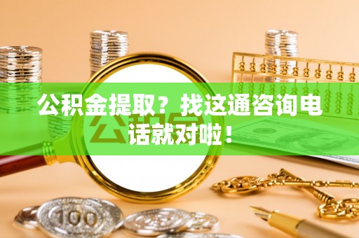 绥德公积金提取？找这通咨询电话就对啦！