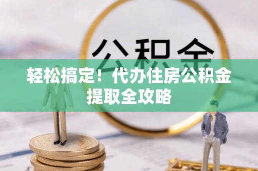 绥德轻松搞定！代办住房公积金提取全攻略