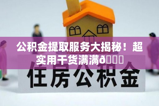 绥德公积金提取服务大揭秘！超实用干货满满😎