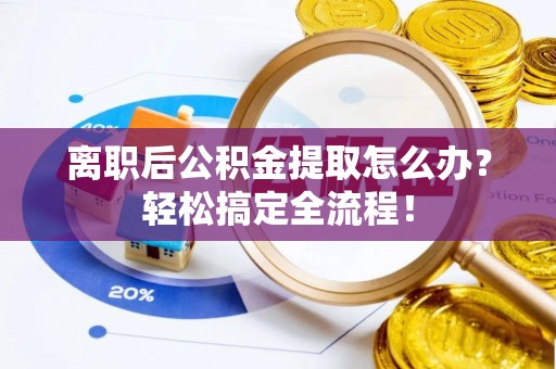 绥德离职后公积金提取怎么办？轻松搞定全流程！