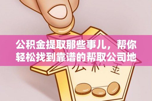 绥德公积金提取那些事儿，帮你轻松找到靠谱的帮取公司地址！