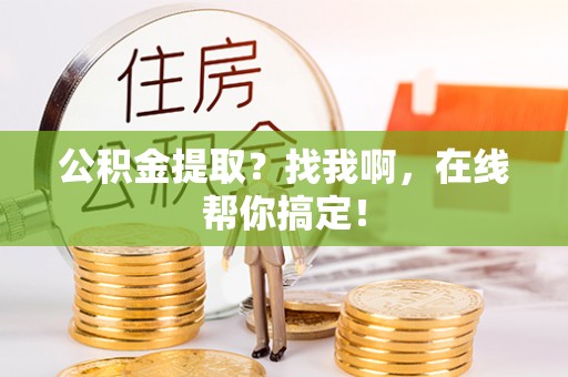 绥德公积金提取？找我啊，在线帮你搞定！