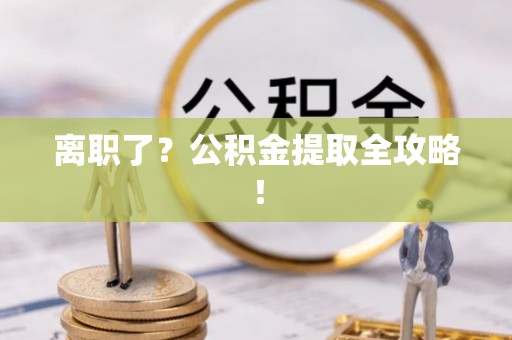 绥德离职了？公积金提取全攻略！