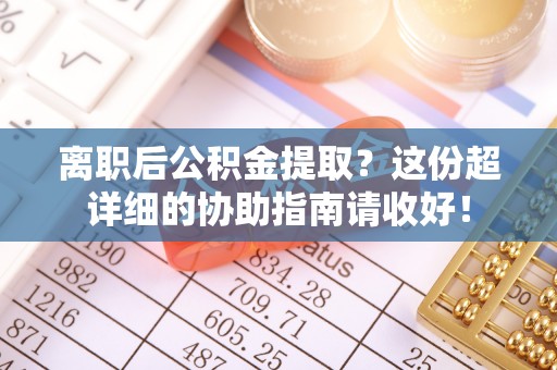 绥德离职后公积金提取？这份超详细的协助指南请收好！